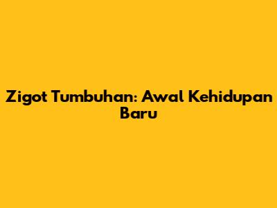Zigot Tumbuhan: Awal Kehidupan Baru