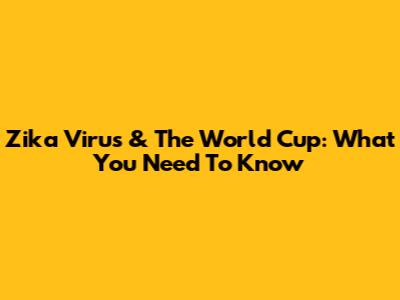 Zika Virus & The World Cup: What You Need To Know