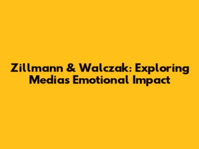 Zillmann & Walczak: Exploring Media's Emotional Impact
