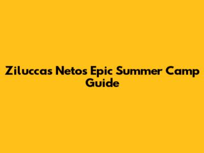 Ziluccas Neto's Epic Summer Camp Guide