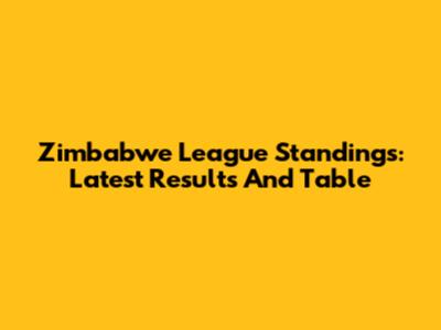 Zimbabwe League Standings: Latest Results And Table