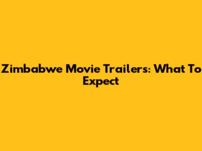 Zimbabwe Movie Trailers: What To Expect