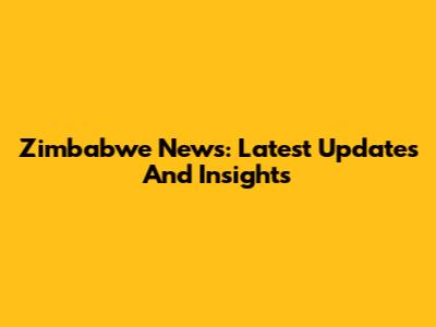 Zimbabwe News: Latest Updates And Insights