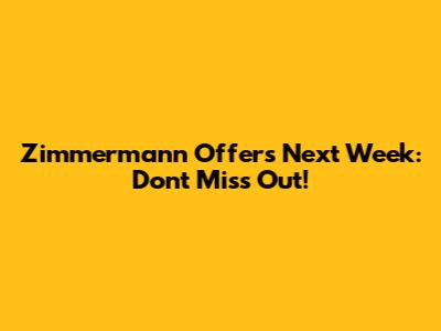 Zimmermann Offers Next Week: Don't Miss Out!
