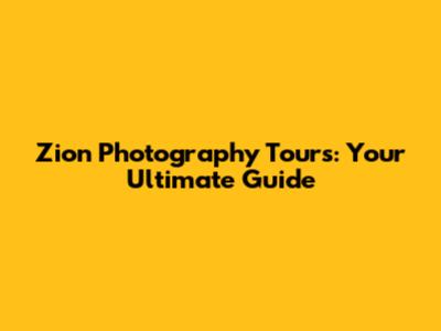 Zion Photography Tours: Your Ultimate Guide