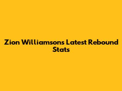 Zion Williamson's Latest Rebound Stats