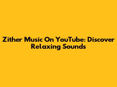 Zither Music On YouTube: Discover Relaxing Sounds
