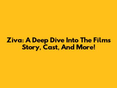 Ziva: A Deep Dive Into The Film's Story, Cast, And More!