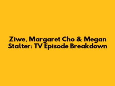 Ziwe, Margaret Cho & Megan Stalter: TV Episode Breakdown