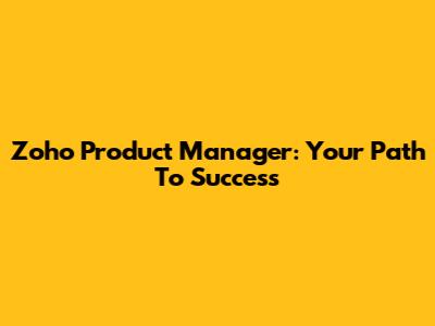Zoho Product Manager: Your Path To Success