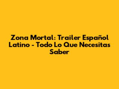 Zona Mortal: Trailer Español Latino - Todo Lo Que Necesitas Saber