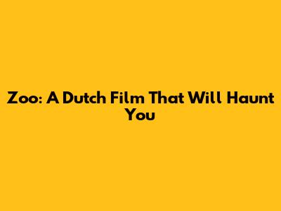 Zoo: A Dutch Film That Will Haunt You