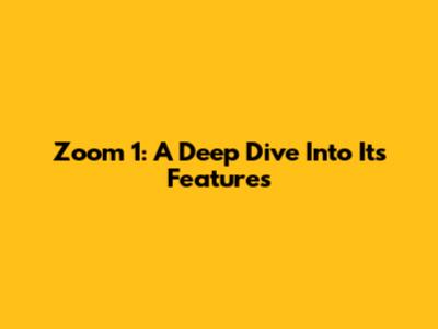 Zoom 1: A Deep Dive Into Its Features