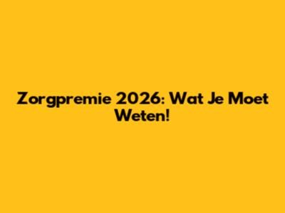Zorgpremie 2026: Wat Je Moet Weten!
