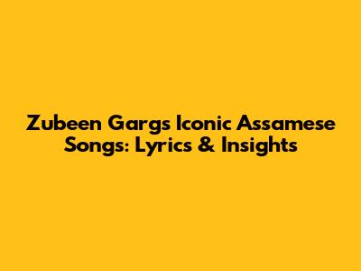 Zubeen Garg's Iconic Assamese Songs: Lyrics & Insights