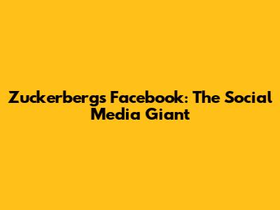 Zuckerberg's Facebook: The Social Media Giant