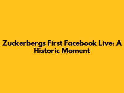 Zuckerberg's First Facebook Live: A Historic Moment