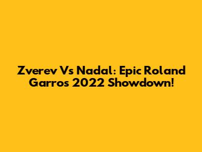Zverev Vs Nadal: Epic Roland Garros 2022 Showdown!