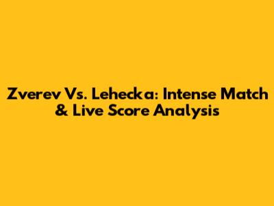 Zverev Vs. Lehecka: Intense Match & Live Score Analysis