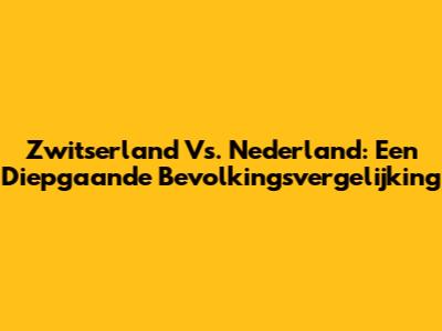 Zwitserland Vs. Nederland: Een Diepgaande Bevolkingsvergelijking