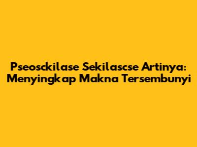 _Pseosckilase Sekilascse_ Artinya: Menyingkap Makna Tersembunyi